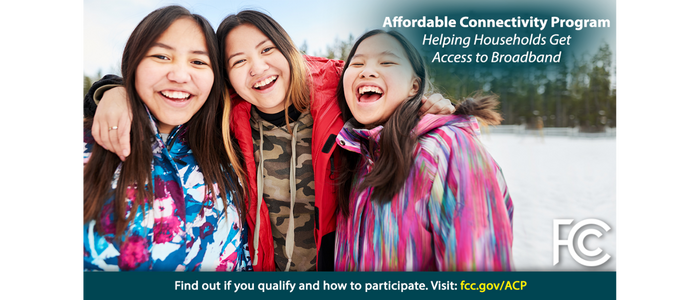 Three laughing girls shown over the logo for the FCC Affordable Connectivity Program, Helping Households Get Access to Broadband. Find out if you qualify and how to participate. Visit FCC.gov/ACP